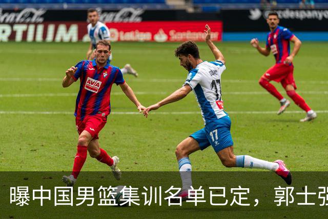 曝中国男篮集训名单已定，郭士强为世界杯搏一把，盲猜12人都有谁